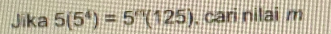 Jika 5(5^4)=5^m(125) , cari nilai m