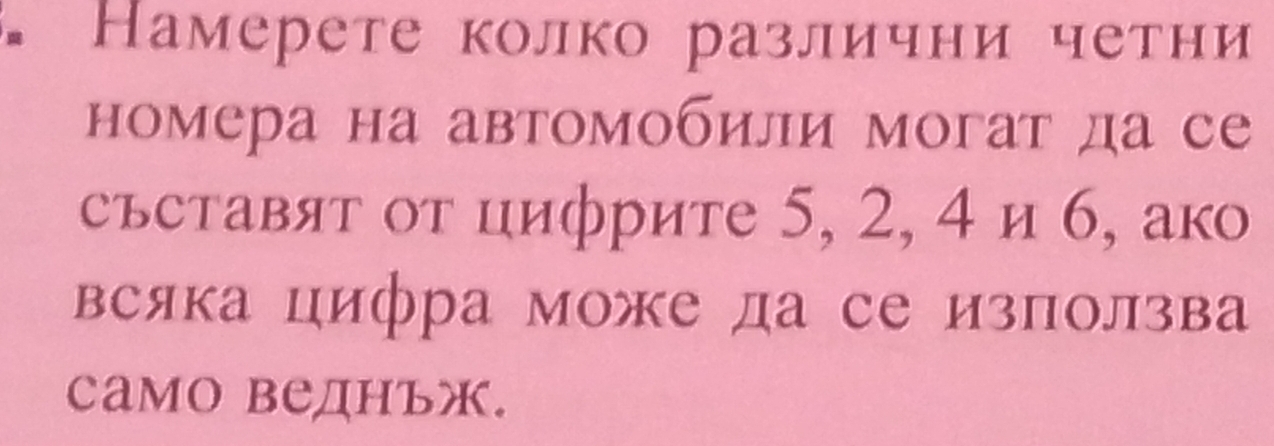 Намерете колко различни четни 
номера на автомобилии могат да се 
съставят от цифрите 5, 2, 4 и 6, ако 
всяка цифра може да се използва 
само веднъж.