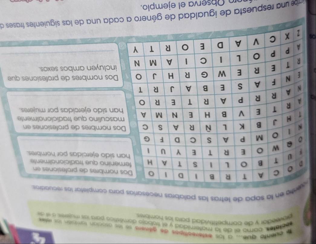 a quento que.. a los esterectipos de gilwers se les asocian tambión los retes
eotatra, como el de la maltemiidad y el trabajo doméstico para las mujeres a sí de
proveedor y de compefifividad potra los hombres.
en la sopa de letras las palabras necera completar los recuadías.
ombres de profesiones en
nino que tradicionalmente
sido ejercidas por hombres.
nombres de profesiones en
sculino que tradicionalmente
n sido ejercidas por mujeres.
os nombres de profesiones que
ncluyen ambos sexos.
be una respuesta de igualdad de género a cada una de las siguientes frases de
n O b serva el ejemplo.