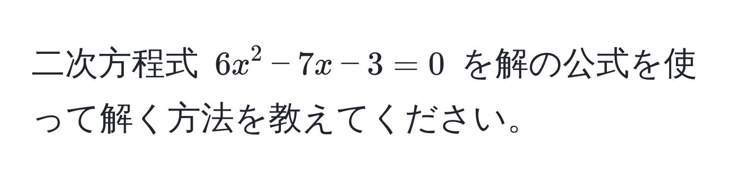 二次方程式 $6x^2 - 7x - 3 = 0$ を解の公式を使って解く方法を教えてください。