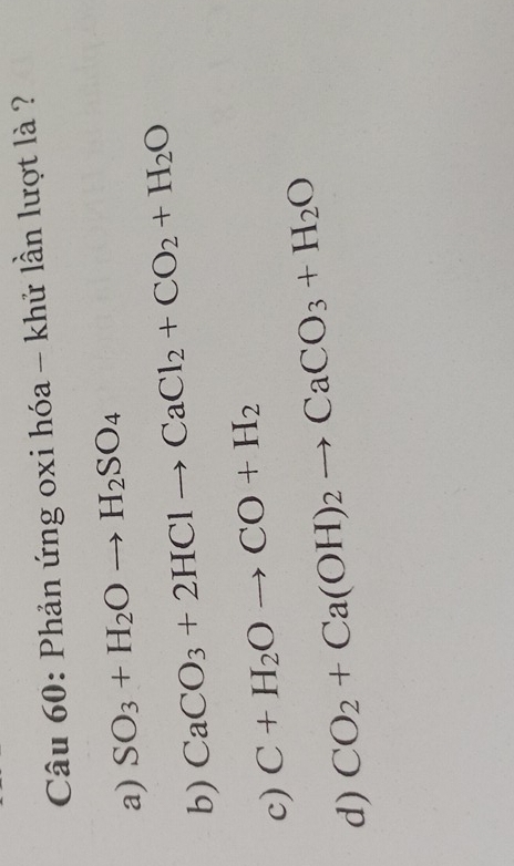 Phản ứng oxi hóa - khử lần lượt là ?
a) SO_3+H_2Oto H_2SO_4
b) CaCO_3+2HClto CaCl_2+CO_2+H_2O
c) C+H_2Oto CO+H_2
d) CO_2+Ca(OH)_2to CaCO_3+H_2O