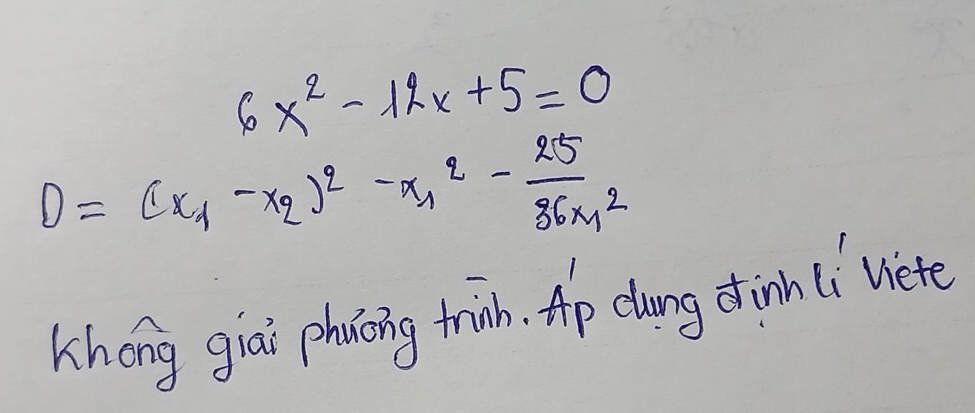 6x^2-12x+5=0
D=(x_1-x_2)^2-x^2_1- 25/36m^2 
Khong giāi phicing trinb. Ap clong dinn (i viete