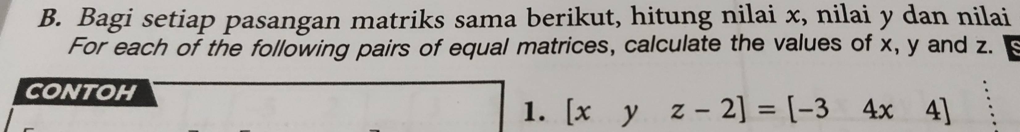 Bagi setiap pasangan matriks sama berikut, hitung nilai x, nilai y dan nilai 
For each of the following pairs of equal matrices, calculate the values of x, y and z. 
contoh 
1. [xyz-2]=[-34x4]