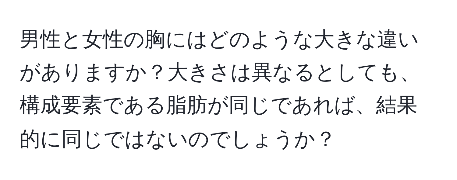 男性と女性の胸にはどのような大きな違いがありますか？大きさは異なるとしても、構成要素である脂肪が同じであれば、結果的に同じではないのでしょうか？