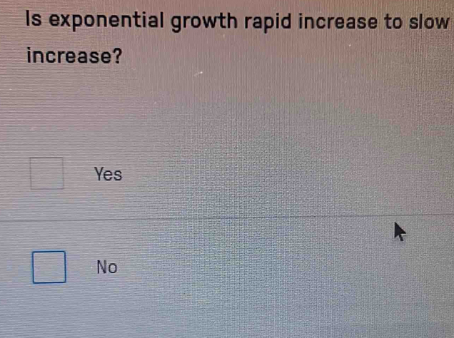 Is exponential growth rapid increase to slow
increase?
Yes
No