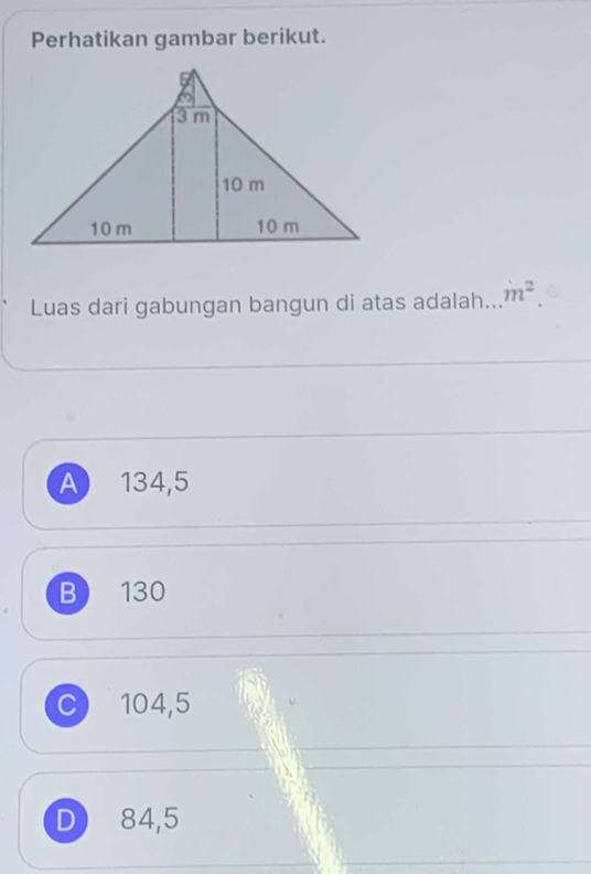 Perhatikan gambar berikut.
Luas dari gabungan bangun di atas adalah... m^2.
A 134,5
B 130
C) 104,5
D 84,5