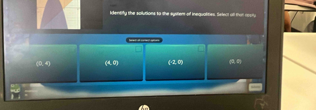 Identify the solutions to the system of inequalities. Select all that apply
Select all correct options
(0,4)
(4,0)
(-2,0)
(0,0)