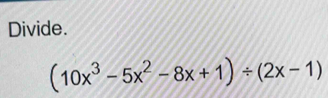 Divide.
(10x^3-5x^2-8x+1)/ (2x-1)