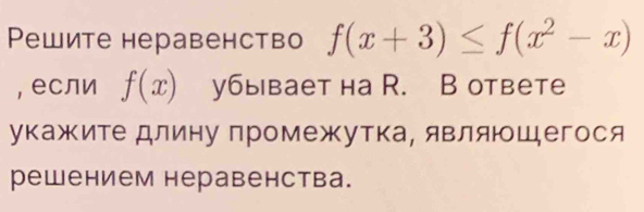 Pешите неравенство f(x+3)≤ f(x^2-x)
, если f(x) убывает на R. B ответе 
укажκите длину промежутка, являюшегося 
решением неравенства.