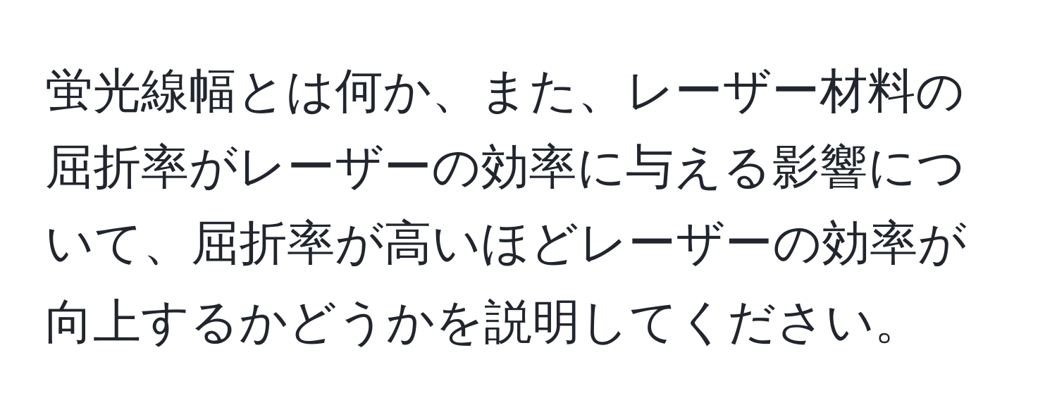 蛍光線幅とは何か、また、レーザー材料の屈折率がレーザーの効率に与える影響について、屈折率が高いほどレーザーの効率が向上するかどうかを説明してください。