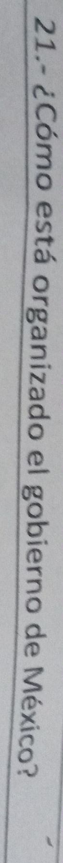 21.- ¿Cómo está organizado el gobierno de México?