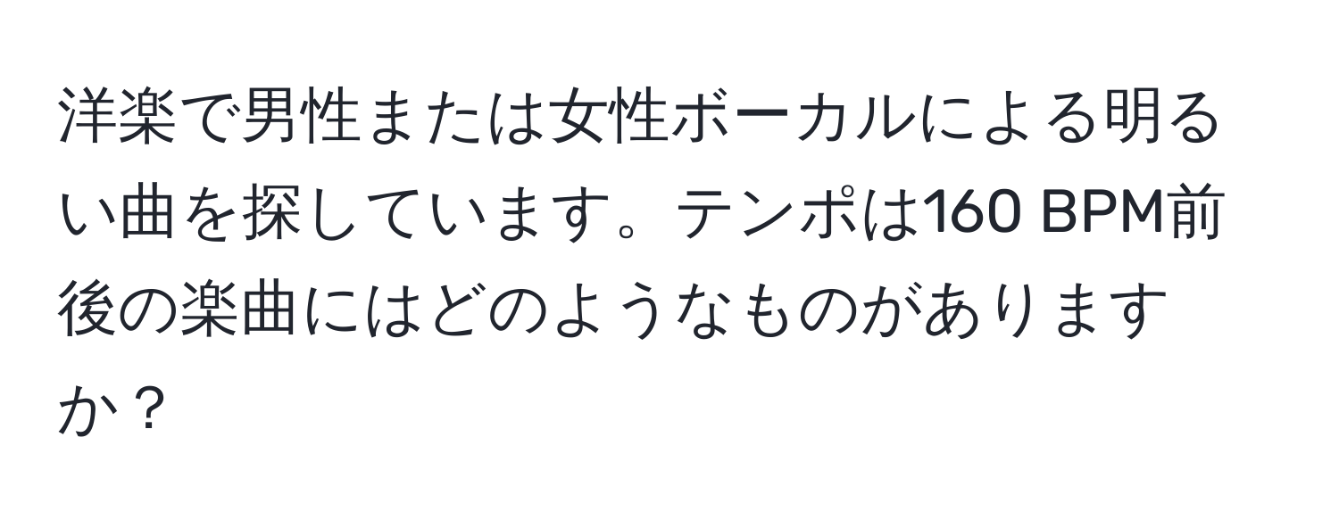 洋楽で男性または女性ボーカルによる明るい曲を探しています。テンポは160 BPM前後の楽曲にはどのようなものがありますか？