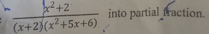  (x^2+2)/(x+2)(x^2+5x+6)  into partial fraction.