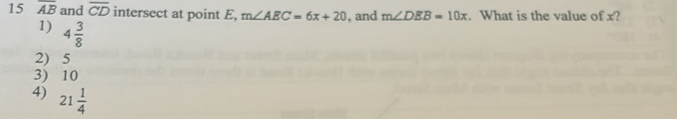 15 overline AB and overline CD intersect at point E, m∠ AEC=6x+20 , and m∠ DEB=10x. What is the value of x?
1) 4 3/8 
2) 5
3) 10
4) 21 1/4 