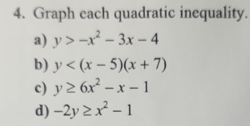 Graph each quadratic inequality. 
a) y>-x^2-3x-4
b) y
c) y≥ 6x^2-x-1
d) -2y≥ x^2-1