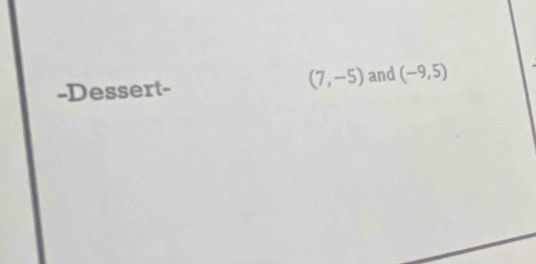 (7,-5)
-Dessert- and (-9,5)