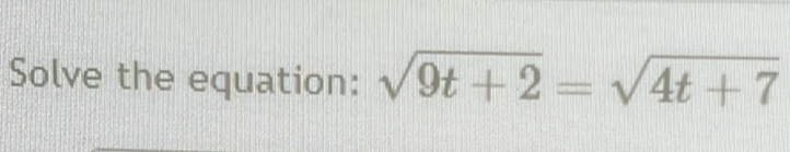 Solve the equation: sqrt(9t+2)=sqrt(4t+7)