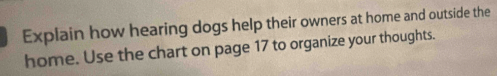 Explain how hearing dogs help their owners at home and outside the 
home. Use the chart on page 17 to organize your thoughts.