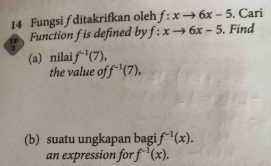 Fungsi f ditakrifkan oleh f:xto 6x-5. Cari 
Function f is defined by f:xto 6x-5. Find 
(a) nilai f^(-1)(7), 
the value of f^(-1)(7), 
(b) suatu ungkapan bagi f^(-1)(x). 
an expression for f^(-1)(x).