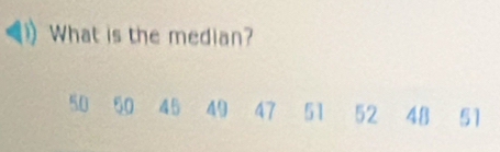 What is the median?
50 50 45 49 47 51 52 48 51