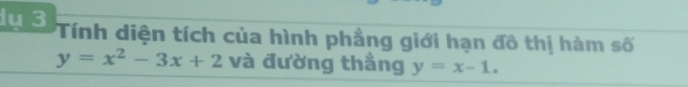 du 3 Tính diện tích của hình phẳng giới hạn đô thị hàm số
y=x^2-3x+2 và đường thắng y=x-1.