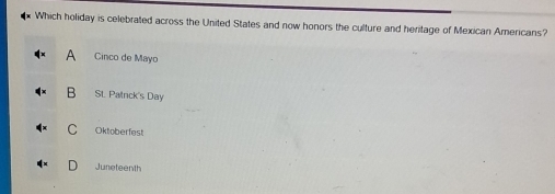 Which holiday is celebrated across the United States and now honors the culture and heritage of Mexican Americans?
A Cinco de Mayo
B SL Patnck's Day
C Oktoberfest
Juneteenth