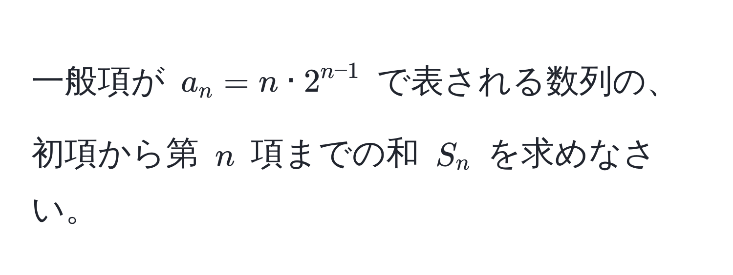 一般項が $a_n = n · 2^(n-1)$ で表される数列の、初項から第 $n$ 項までの和 $S_n$ を求めなさい。