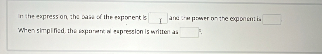 In the expression, the base of the exponent is □ and the power on the exponent is □. 
When simplified, the exponential expression is written as □ x.