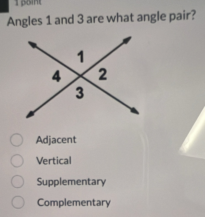 poin
Angles 1 and 3 are what angle pair?
Adjacent
Vertical
Supplementary
Complementary