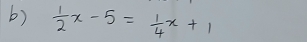  1/2 x-5= 1/4 x+1