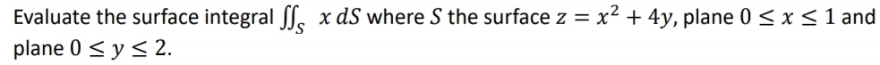 Evaluate the surface integral ∈t ∈t _S x dS where S the surface z=x^2+4y , plane 0≤ x≤ 1 and 
plane 0≤ y≤ 2.