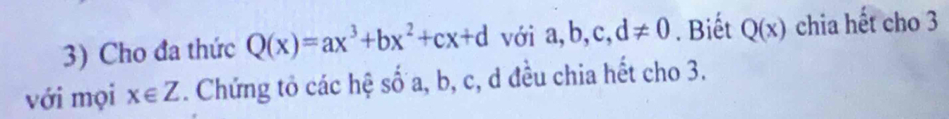 Cho đa thức Q(x)=ax^3+bx^2+cx+d với . a, b, c, d!= 0. Biết Q(x) chia hết cho 3 
với mọi x∈ Z. Chứng tổ các hệ số a, b, c, d đều chia hết cho 3.