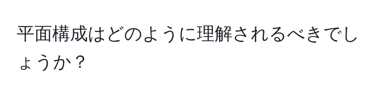 平面構成はどのように理解されるべきでしょうか？