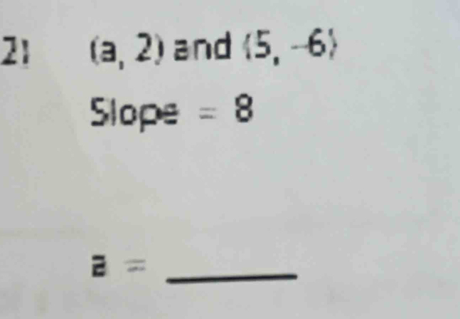 21 (a,2) and  5,-6
Slope =8
E== _