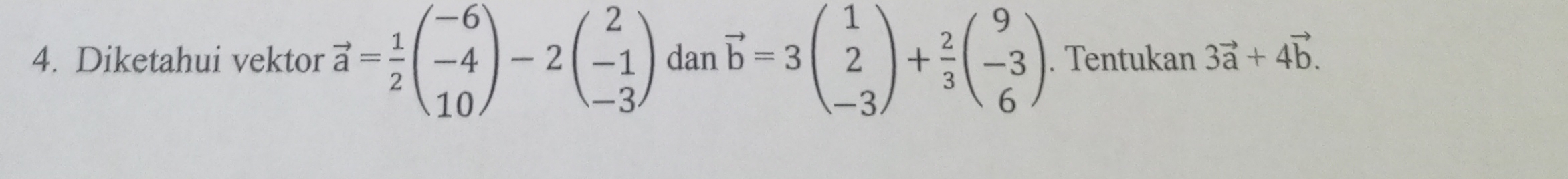 Diketahui vektor vector a= 1/2 beginpmatrix -6 -4 10endpmatrix -2beginpmatrix 2 -1 -3endpmatrix vector b=3beginpmatrix 1 2 -3endpmatrix + 2/3 beginpmatrix 9 -3 6endpmatrix dan . Tentukan 3vector a+4vector b.