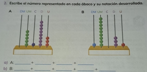 Escribe el número representado en cada ábaco y su notación desarrollada. 
B 
a) A:_ + _+ _+_ 
b) B:_ + _+ _+ _+_