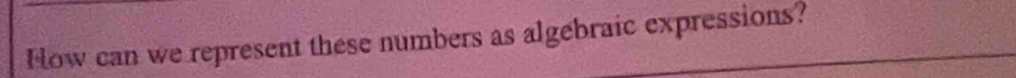 Fow can we represent these numbers as algebraic expressions?