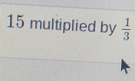 15 multiplied by  1/3 