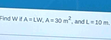 Find W if A=LW, A=30m^2 , and L=10m.