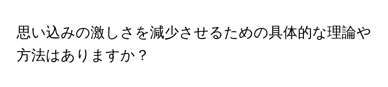 思い込みの激しさを減少させるための具体的な理論や方法はありますか？