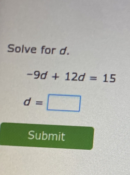 Solve for d.
-9d+12d=15
d=□
Submit