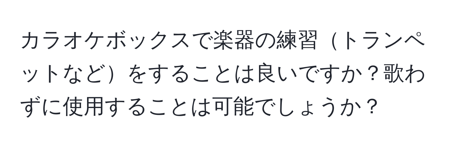 カラオケボックスで楽器の練習トランペットなどをすることは良いですか？歌わずに使用することは可能でしょうか？