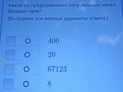 Какие из предложенных натуральныίх чисел
бльше нуля?
(Выберите все верные варианты ответа.)
400
20
67123
8