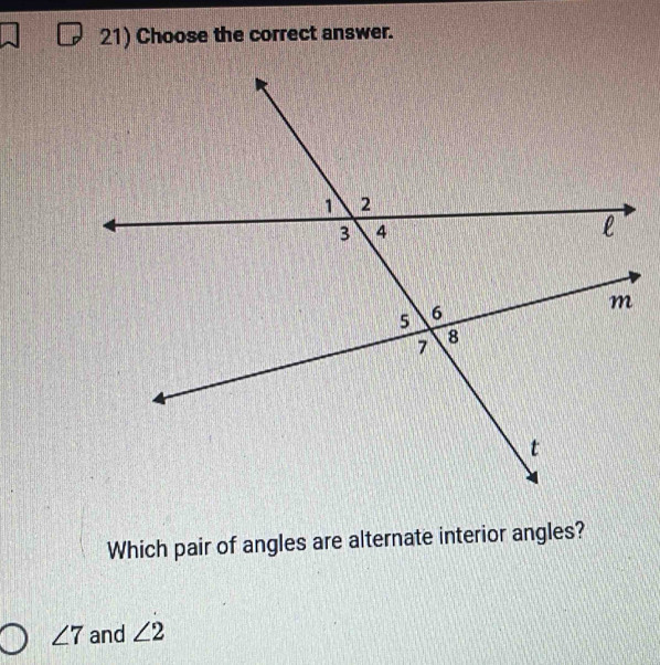 Choose the correct answer. 
Which pair of angles are alternate interior angles?
∠ 7 and ∠ 2