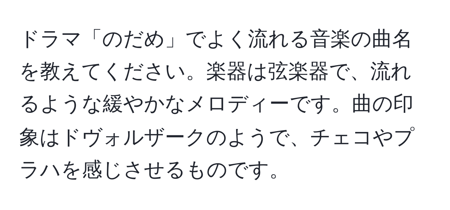 ドラマ「のだめ」でよく流れる音楽の曲名を教えてください。楽器は弦楽器で、流れるような緩やかなメロディーです。曲の印象はドヴォルザークのようで、チェコやプラハを感じさせるものです。