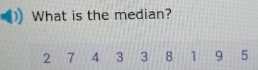 What is the median?
2 7 4 3 3 8 1 9 5