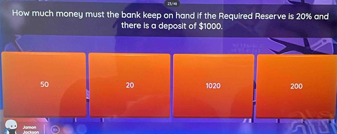 23/48
How much money must the bank keep on hand if the Required Reserve is 20% and
there is a deposit of $1000.
20
50 1020 200
Jamon
Jackson