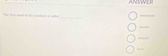 answer
The first stool of the newborn is called_ . meconium
excreta.melanin
feces