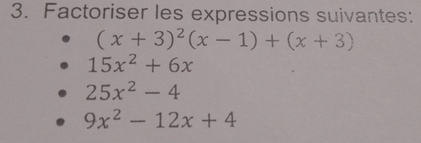 Factoriser les expressions suivantes:
(x+3)^2(x-1)+(x+3)
15x^2+6x
25x^2-4
9x^2-12x+4