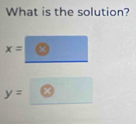 What is the solution?
x=
y=